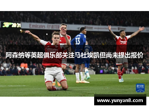 阿森纳等英超俱乐部关注马杜埃凯但尚未提出报价