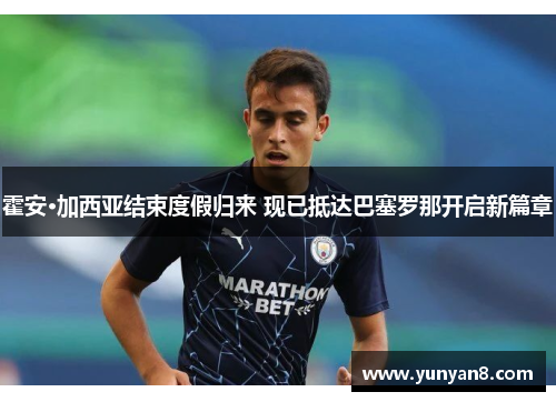 霍安·加西亚结束度假归来 现已抵达巴塞罗那开启新篇章